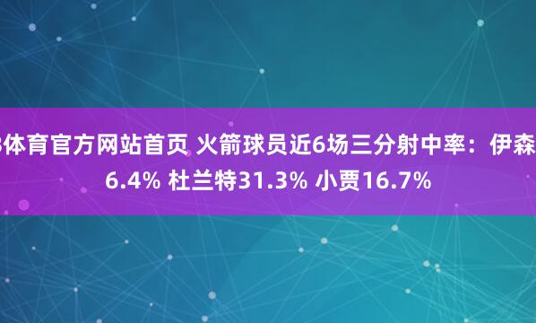 B体育官方网站首页 火箭球员近6场三分射中率：伊森36.4% 杜兰特31.3% 小贾16.7%
