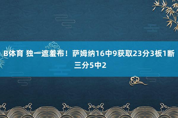 B体育 独一遮羞布！萨姆纳16中9获取23分3板1断 三分5中2