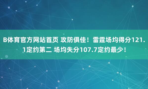 B体育官方网站首页 攻防俱佳！雷霆场均得分121.1定约第二 场均失分107.7定约最少！