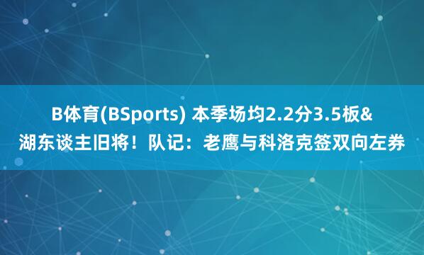 B体育(BSports) 本季场均2.2分3.5板&湖东谈主旧将！队记：老鹰与科洛克签双向左券