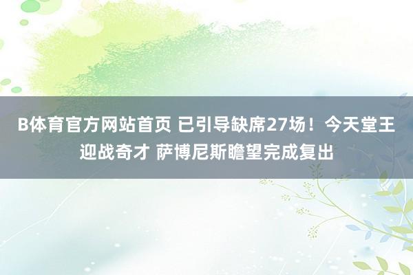 B体育官方网站首页 已引导缺席27场！今天堂王迎战奇才 萨博尼斯瞻望完成复出