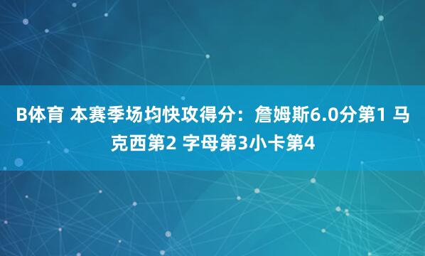 B体育 本赛季场均快攻得分：詹姆斯6.0分第1 马克西第2 字母第3小卡第4
