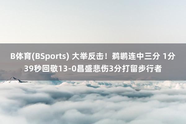B体育(BSports) 大举反击！鹈鹕连中三分 1分39秒回敬13-0昌盛悲伤3分打留步行者
