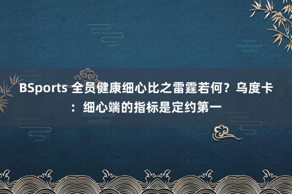 BSports 全员健康细心比之雷霆若何？乌度卡：细心端的指标是定约第一