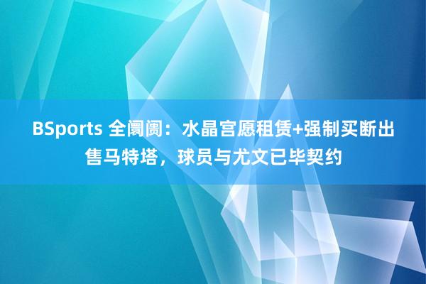 BSports 全阛阓：水晶宫愿租赁+强制买断出售马特塔，球员与尤文已毕契约