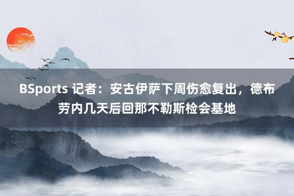 BSports 记者：安古伊萨下周伤愈复出，德布劳内几天后回那不勒斯检会基地