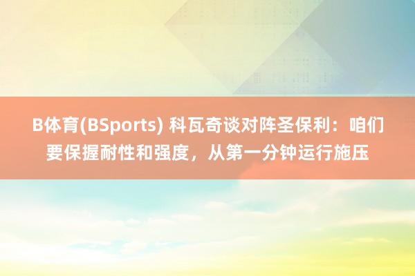 B体育(BSports) 科瓦奇谈对阵圣保利：咱们要保握耐性和强度，从第一分钟运行施压