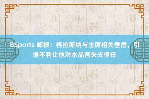 BSports 邮报：格拉斯纳与主席相关垂危，引援不利让他对水晶宫失去信任