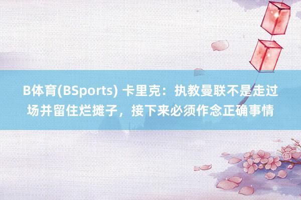 B体育(BSports) 卡里克：执教曼联不是走过场并留住烂摊子，接下来必须作念正确事情