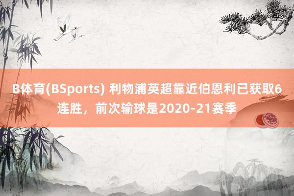 B体育(BSports) 利物浦英超靠近伯恩利已获取6连胜，前次输球是2020-21赛季