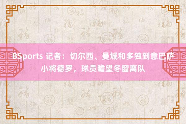 BSports 记者：切尔西、曼城和多独到意巴萨小将德罗，球员瞻望冬窗离队