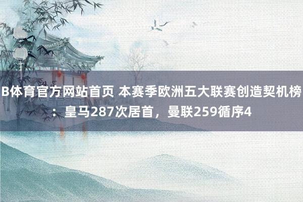 B体育官方网站首页 本赛季欧洲五大联赛创造契机榜：皇马287次居首，曼联259循序4