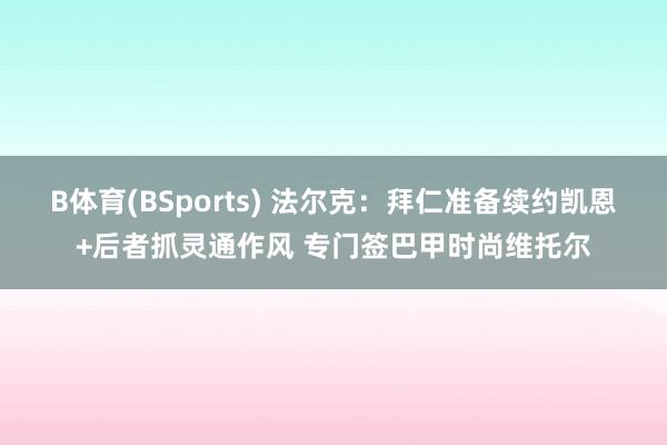 B体育(BSports) 法尔克：拜仁准备续约凯恩+后者抓灵通作风 专门签巴甲时尚维托尔