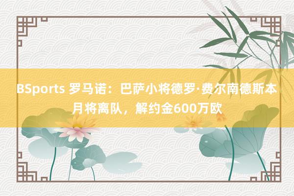 BSports 罗马诺：巴萨小将德罗·费尔南德斯本月将离队，解约金600万欧