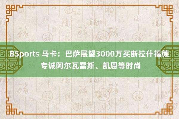 BSports 马卡：巴萨展望3000万买断拉什福德 专诚阿尔瓦雷斯、凯恩等时尚