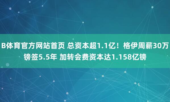 B体育官方网站首页 总资本超1.1亿！格伊周薪30万镑签5.5年 加转会费资本达1.158亿镑