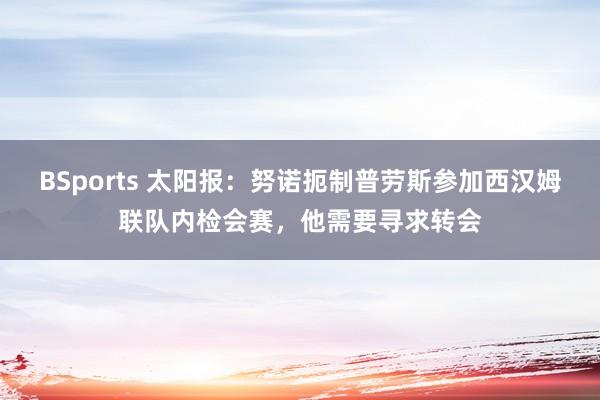 BSports 太阳报：努诺扼制普劳斯参加西汉姆联队内检会赛，他需要寻求转会
