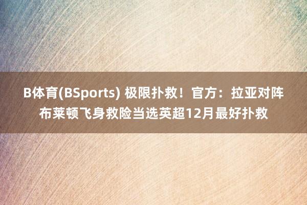B体育(BSports) 极限扑救！官方：拉亚对阵布莱顿飞身救险当选英超12月最好扑救
