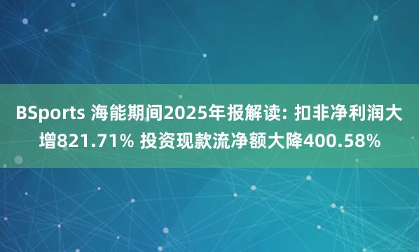BSports 海能期间2025年报解读: 扣非净利润大增821.71% 投资现款流净额大降400.58%