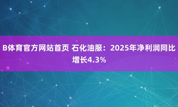 B体育官方网站首页 石化油服：2025年净利润同比增长4.3%