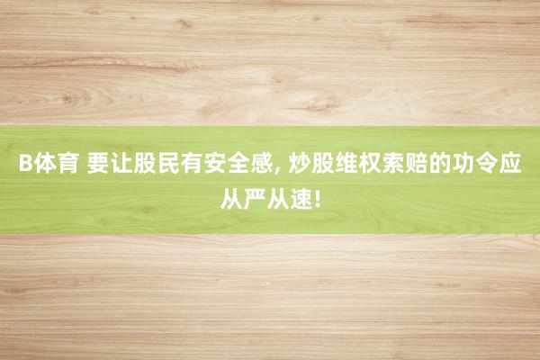 B体育 要让股民有安全感， 炒股维权索赔的功令应从严从速!