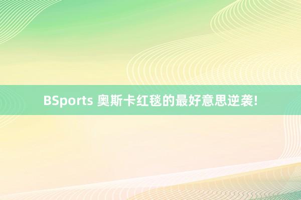 BSports 奥斯卡红毯的最好意思逆袭!