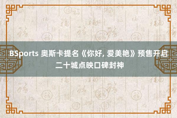 BSports 奥斯卡提名《你好, 爱美艳》预售开启 二十城点映口碑封神