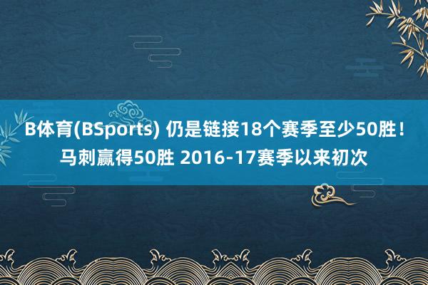 B体育(BSports) 仍是链接18个赛季至少50胜！马刺赢得50胜 2016-17赛季以来初次
