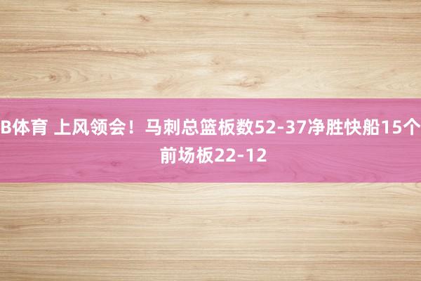B体育 上风领会！马刺总篮板数52-37净胜快船15个 前场板22-12