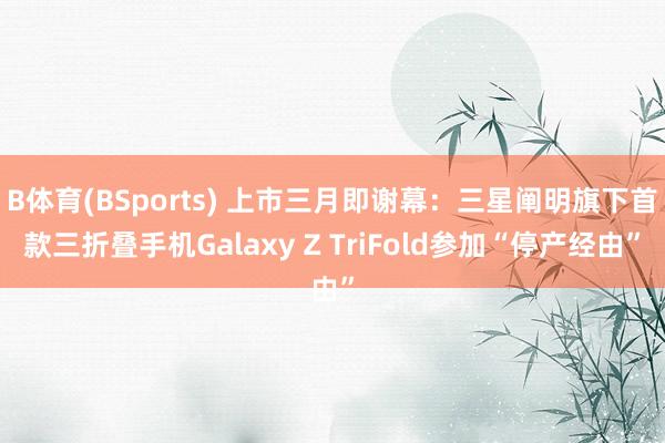 B体育(BSports) 上市三月即谢幕：三星阐明旗下首款三折叠手机Galaxy Z TriFold参加“停产经由”