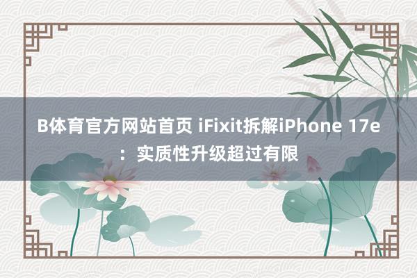 B体育官方网站首页 iFixit拆解iPhone 17e：实质性升级超过有限