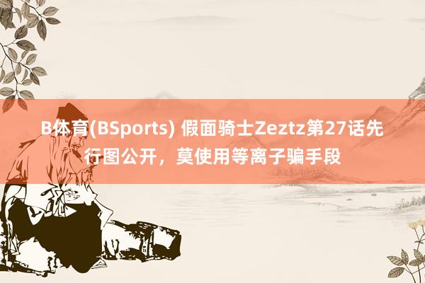 B体育(BSports) 假面骑士Zeztz第27话先行图公开，莫使用等离子骗手段
