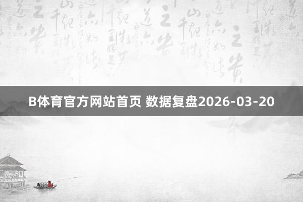 B体育官方网站首页 数据复盘2026-03-20