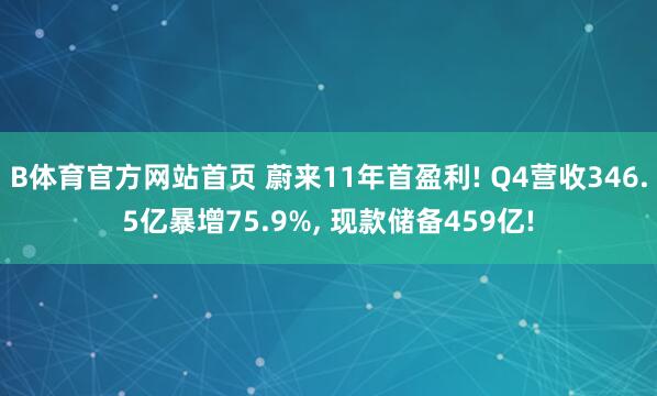 B体育官方网站首页 蔚来11年首盈利! Q4营收346.5亿暴增75.9%, 现款储备459亿!