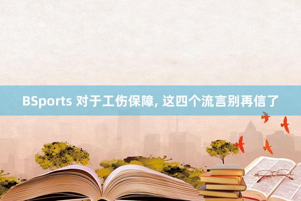 BSports 对于工伤保障， 这四个流言别再信了