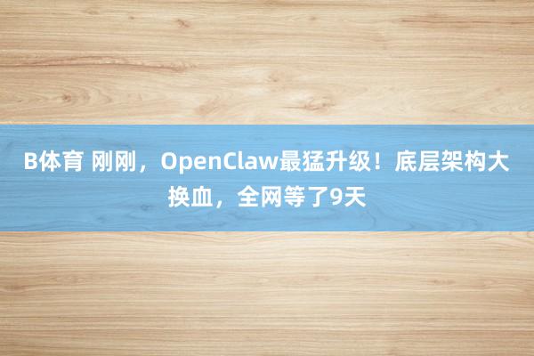 B体育 刚刚，OpenClaw最猛升级！底层架构大换血，全网等了9天