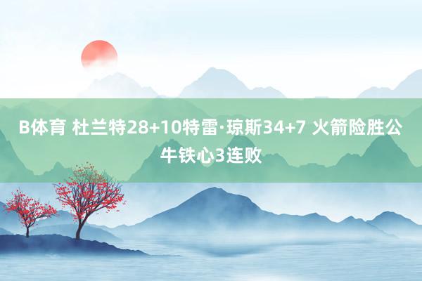 B体育 杜兰特28+10特雷·琼斯34+7 火箭险胜公牛铁心3连败