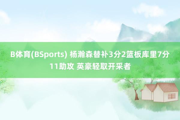 B体育(BSports) 杨瀚森替补3分2篮板库里7分11助攻 英豪轻取开采者