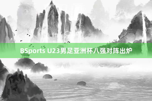 BSports U23男足亚洲杯八强对阵出炉