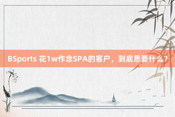 BSports 花1w作念SPA的客户，到底思要什么？