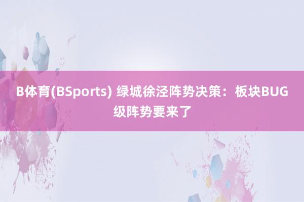 B体育(BSports) 绿城徐泾阵势决策：板块BUG级阵势要来了