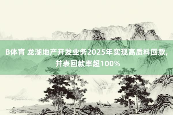 B体育 龙湖地产开发业务2025年实现高质料回款， 并表回款率超100%