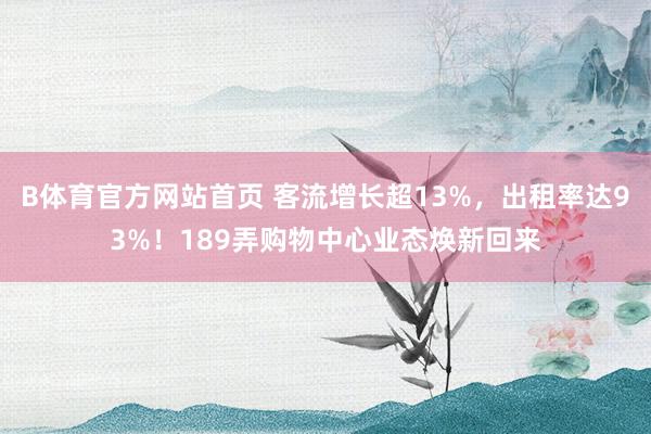 B体育官方网站首页 客流增长超13%，出租率达93%！189弄购物中心业态焕新回来