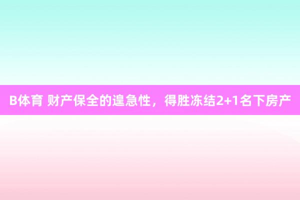 B体育 财产保全的遑急性，得胜冻结2+1名下房产