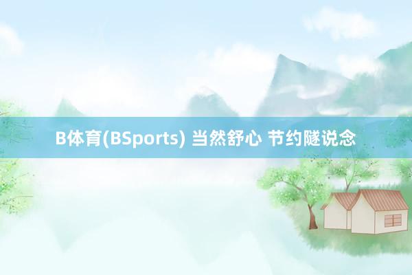 B体育(BSports) 当然舒心 节约隧说念