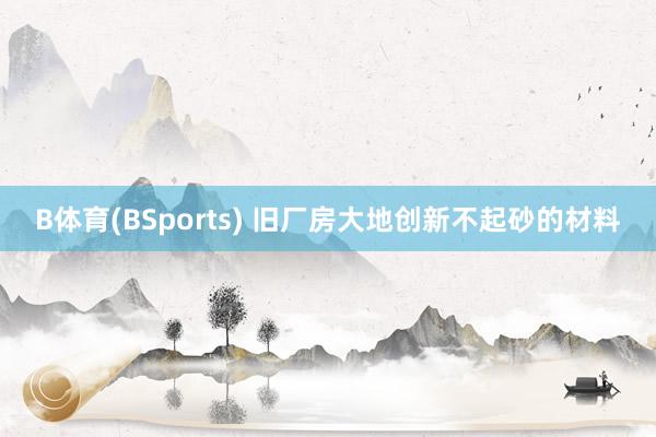 B体育(BSports) 旧厂房大地创新不起砂的材料