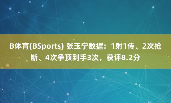 B体育(BSports) 张玉宁数据：1射1传、2次抢断、4次争顶到手3次，获评8.2分