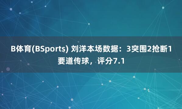 B体育(BSports) 刘洋本场数据：3突围2抢断1要道传球，评分7.1