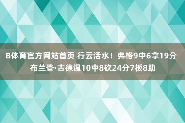 B体育官方网站首页 行云活水！弗格9中6拿19分 布兰登·古德温10中8砍24分7板8助