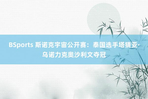 BSports 斯诺克宇宙公开赛：泰国选手塔猜亚·乌诺力克奥沙利文夺冠